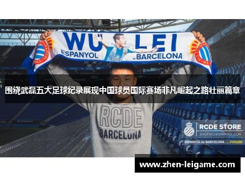 围绕武磊五大足球纪录展现中国球员国际赛场非凡崛起之路壮丽篇章