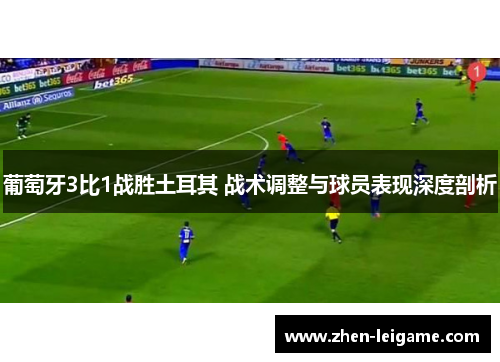 葡萄牙3比1战胜土耳其 战术调整与球员表现深度剖析