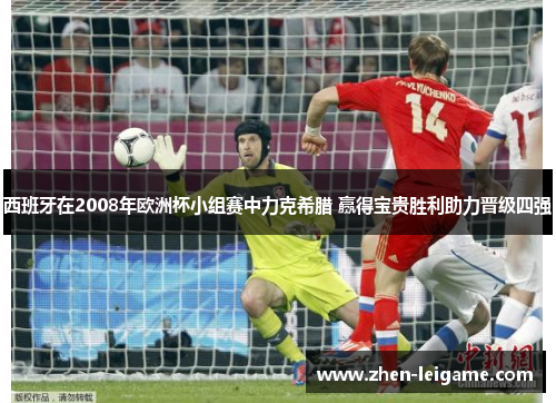 西班牙在2008年欧洲杯小组赛中力克希腊 赢得宝贵胜利助力晋级四强