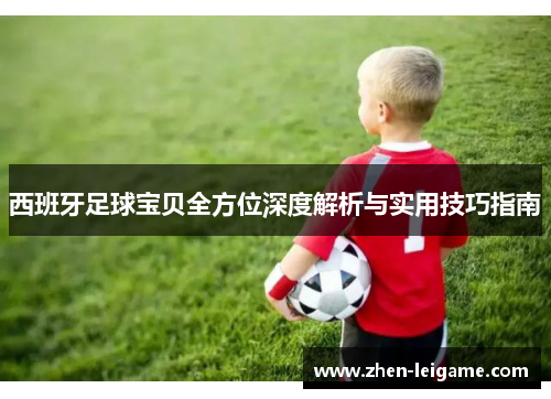 西班牙足球宝贝全方位深度解析与实用技巧指南