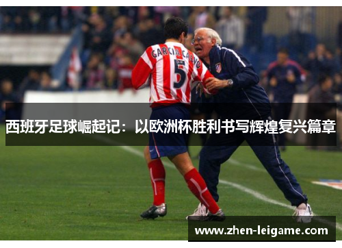 西班牙足球崛起记：以欧洲杯胜利书写辉煌复兴篇章