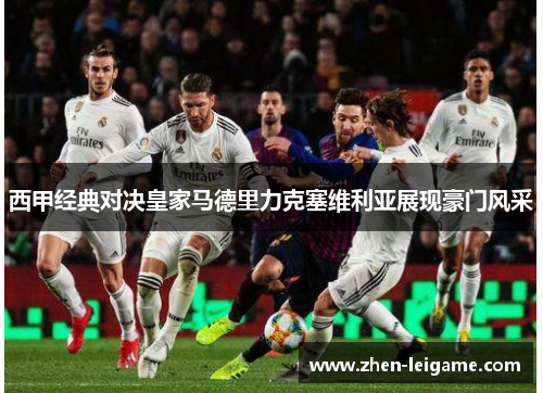 西甲经典对决皇家马德里力克塞维利亚展现豪门风采