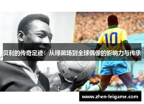 贝利的传奇足迹：从绿茵场到全球偶像的影响力与传承