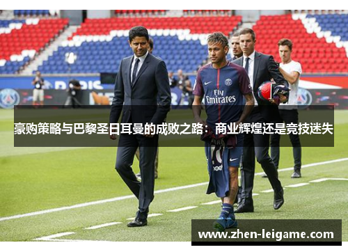 豪购策略与巴黎圣日耳曼的成败之路：商业辉煌还是竞技迷失