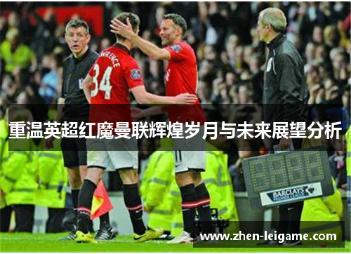 重温英超红魔曼联辉煌岁月与未来展望分析