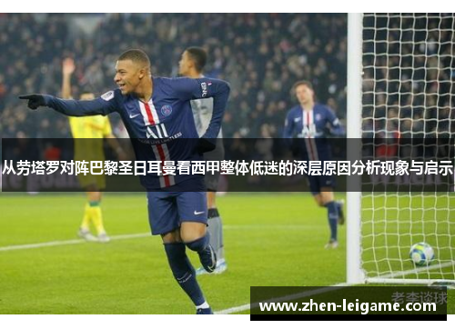 从劳塔罗对阵巴黎圣日耳曼看西甲整体低迷的深层原因分析现象与启示