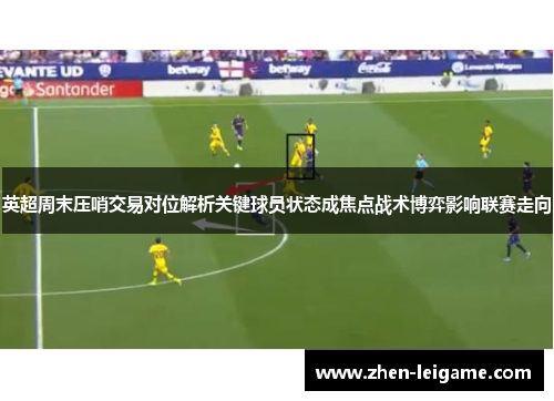 英超周末压哨交易对位解析关键球员状态成焦点战术博弈影响联赛走向