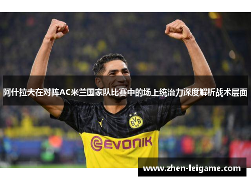 阿什拉夫在对阵AC米兰国家队比赛中的场上统治力深度解析战术层面
