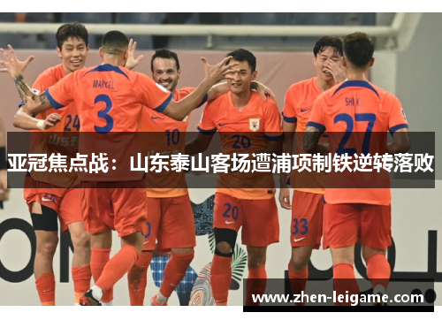 亚冠焦点战：山东泰山客场遭浦项制铁逆转落败