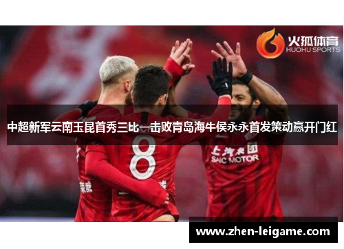 中超新军云南玉昆首秀三比一击败青岛海牛侯永永首发策动赢开门红