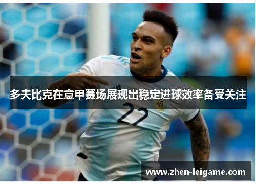 多夫比克在意甲赛场展现出稳定进球效率备受关注