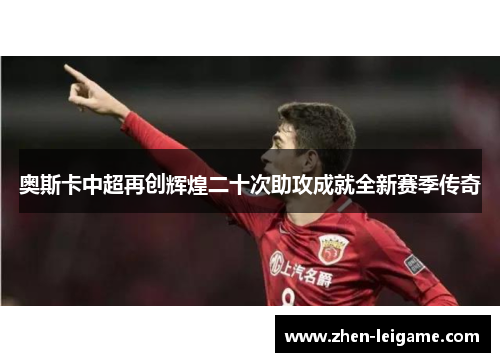 奥斯卡中超再创辉煌二十次助攻成就全新赛季传奇