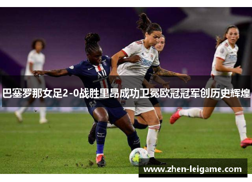 巴塞罗那女足2-0战胜里昂成功卫冕欧冠冠军创历史辉煌