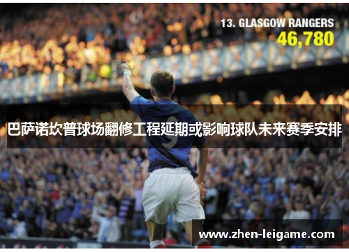 巴萨诺坎普球场翻修工程延期或影响球队未来赛季安排