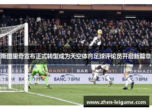 斯图里奇宣布正式转型成为天空体育足球评论员开启新篇章