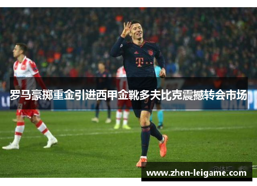 罗马豪掷重金引进西甲金靴多夫比克震撼转会市场