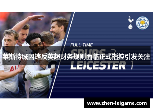 莱斯特城因违反英超财务规则面临正式指控引发关注