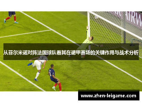 从菲尔米诺对阵法国球队看其在德甲赛场的关键作用与战术分析